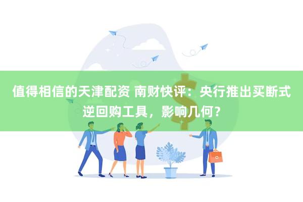 值得相信的天津配资 南财快评：央行推出买断式逆回购工具，影响几何？