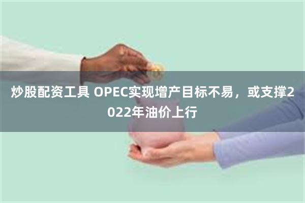 炒股配资工具 OPEC实现增产目标不易，或支撑2022年油价上行