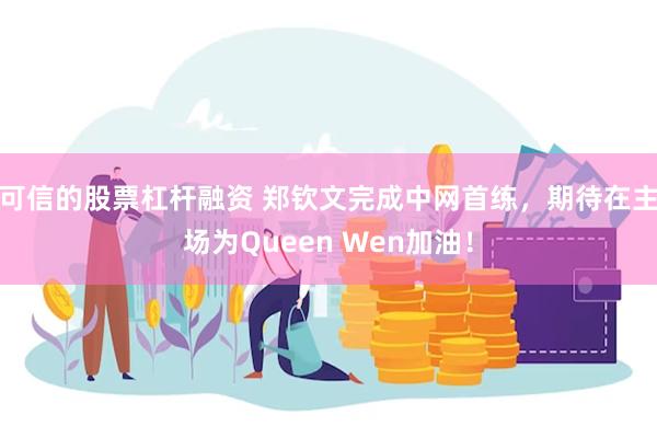 可信的股票杠杆融资 郑钦文完成中网首练，期待在主场为Queen Wen加油！