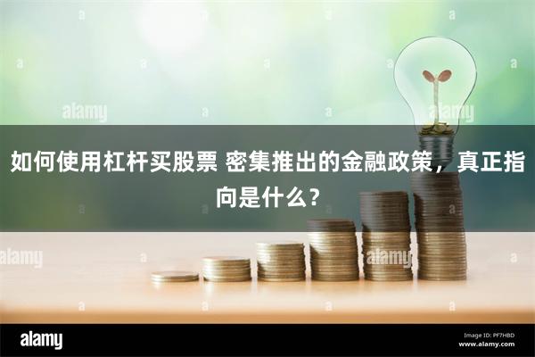 如何使用杠杆买股票 密集推出的金融政策，真正指向是什么？