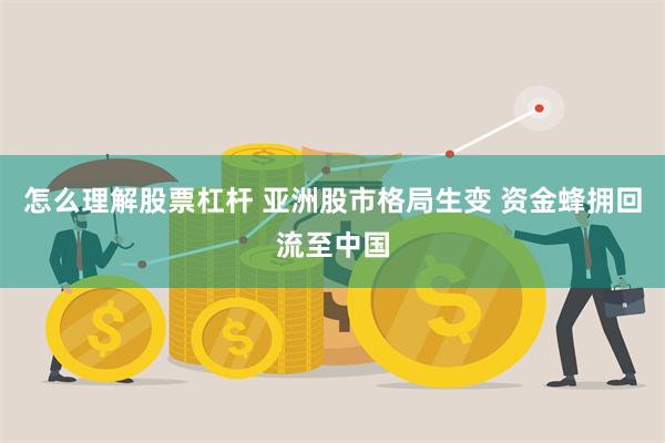 怎么理解股票杠杆 亚洲股市格局生变 资金蜂拥回流至中国