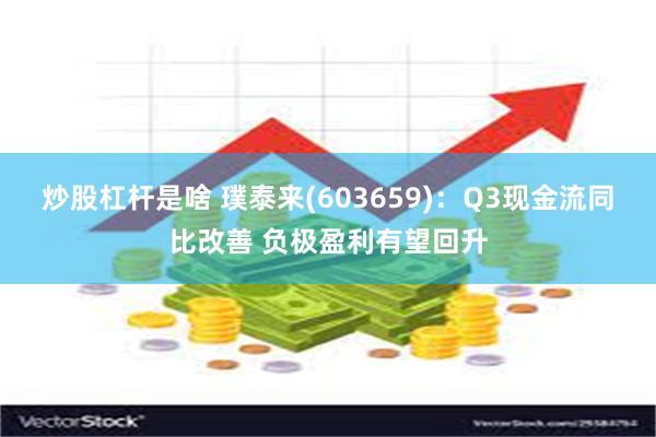 炒股杠杆是啥 璞泰来(603659)：Q3现金流同比改善 负极盈利有望回升