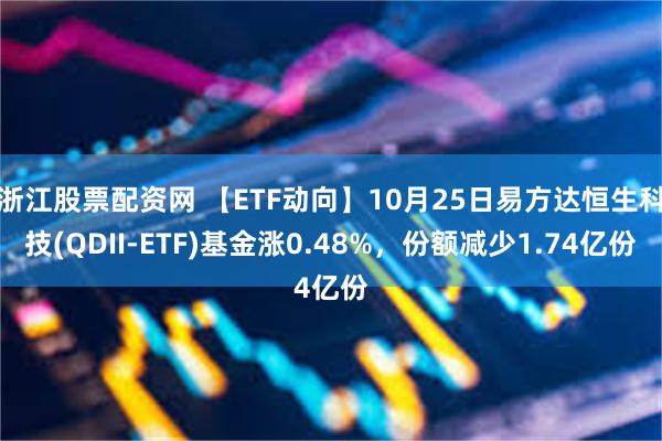 浙江股票配资网 【ETF动向】10月25日易方达恒生科技(QDII-ETF)基金涨0.48%，份额减少1.74亿份