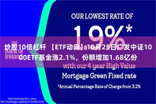 炒股10倍杠杆 【ETF动向】10月25日广发中证1000ETF基金涨2.1%，份额增加1.68亿份