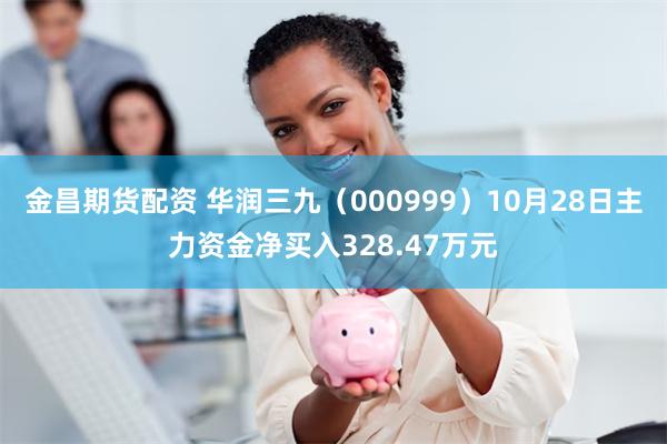 金昌期货配资 华润三九（000999）10月28日主力资金净买入328.47万元