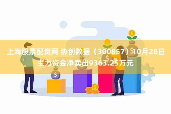 上海股票配资网 协创数据（300857）10月28日主力资金净卖出9363.25万元