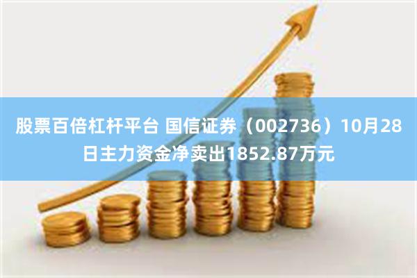 股票百倍杠杆平台 国信证券（002736）10月28日主力资金净卖出1852.87万元