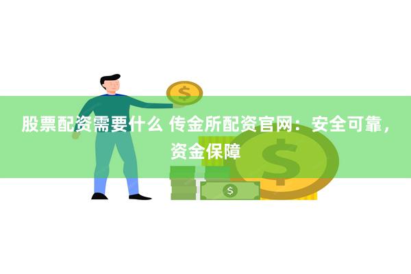 股票配资需要什么 传金所配资官网：安全可靠，资金保障