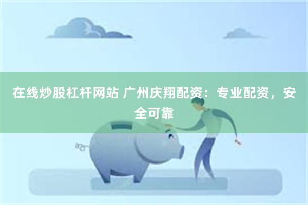 在线炒股杠杆网站 广州庆翔配资：专业配资，安全可靠