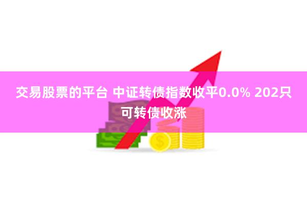 交易股票的平台 中证转债指数收平0.0% 202只可转债收涨