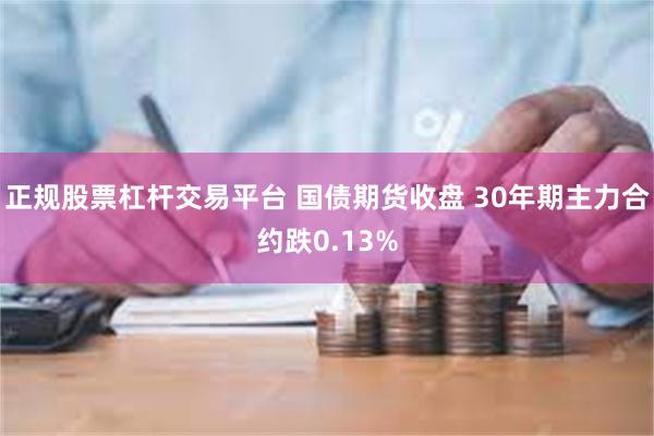 正规股票杠杆交易平台 国债期货收盘 30年期主力合约跌0.13%