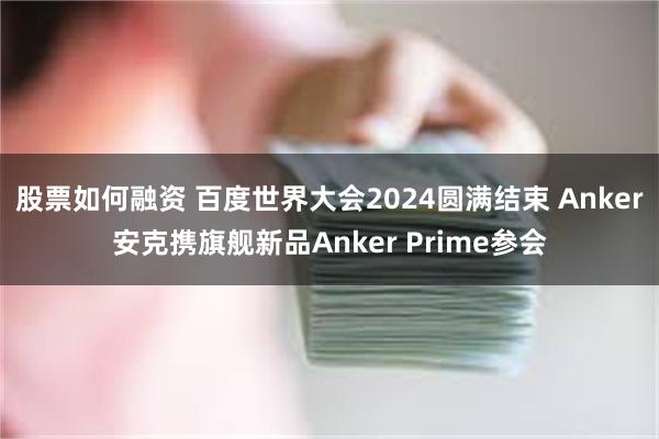 股票如何融资 百度世界大会2024圆满结束 Anker安克携旗舰新品Anker Prime参会