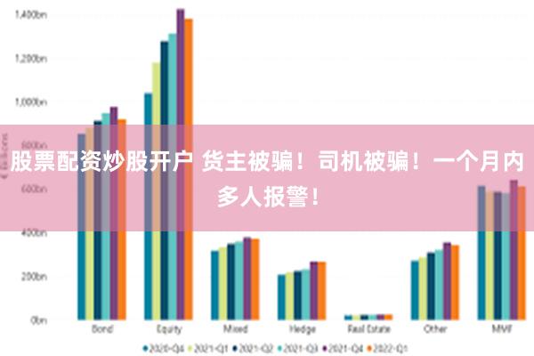 股票配资炒股开户 货主被骗！司机被骗！一个月内多人报警！