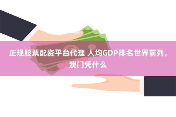 正规股票配资平台代理 人均GDP排名世界前列，澳门凭什么