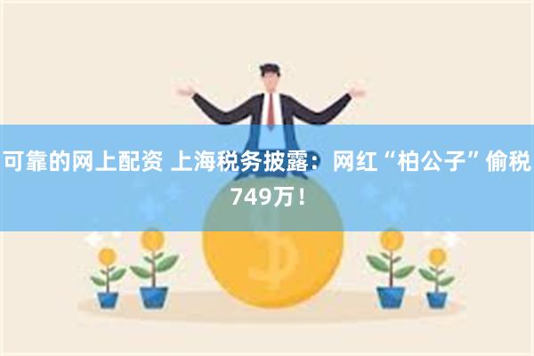 可靠的网上配资 上海税务披露：网红“柏公子”偷税749万！