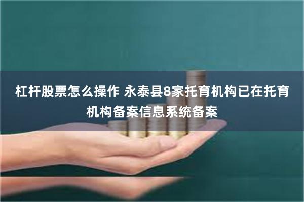 杠杆股票怎么操作 永泰县8家托育机构已在托育机构备案信息系统备案