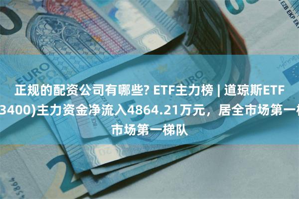 正规的配资公司有哪些? ETF主力榜 | 道琼斯ETF(513400)主力资金净流入4864.21万元，居全市场第一梯队