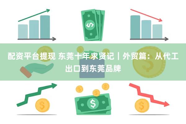 配资平台提现 东莞十年求贤记｜外贸篇：从代工出口到东莞品牌