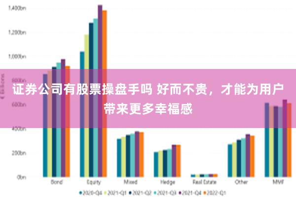 证券公司有股票操盘手吗 好而不贵，才能为用户带来更多幸福感