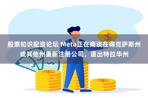 股票知识配资论坛 Meta正在商谈在得克萨斯州或其他州重新注册公司，退出特拉华州