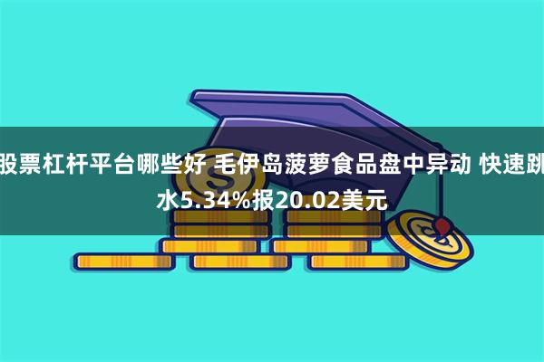 股票杠杆平台哪些好 毛伊岛菠萝食品盘中异动 快速跳水5.34%报20.02美元