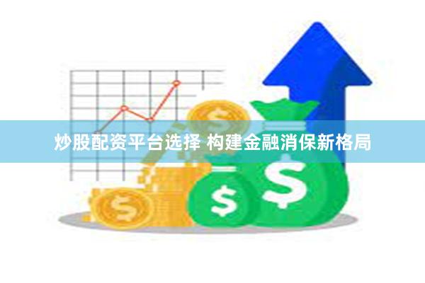 炒股配资平台选择 构建金融消保新格局