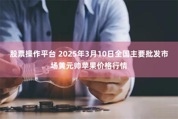 股票操作平台 2025年3月10日全国主要批发市场黄元帅苹果价格行情