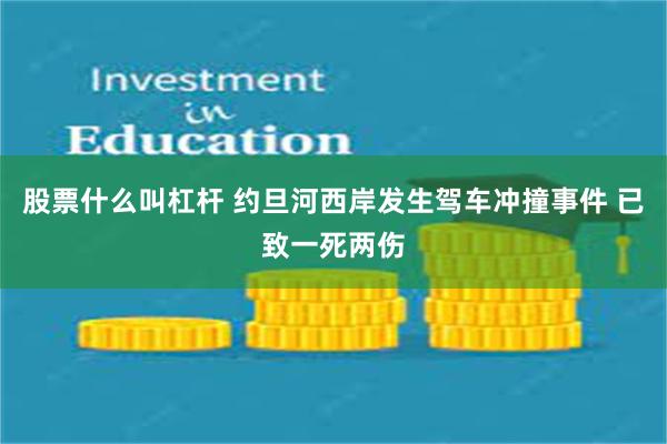 股票什么叫杠杆 约旦河西岸发生驾车冲撞事件 已致一死两伤