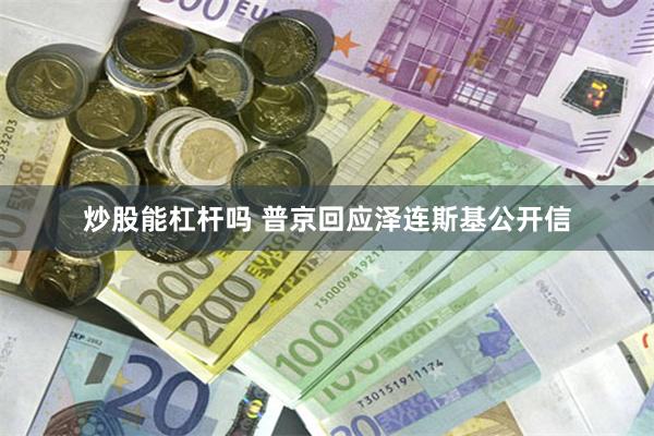 炒股能杠杆吗 普京回应泽连斯基公开信