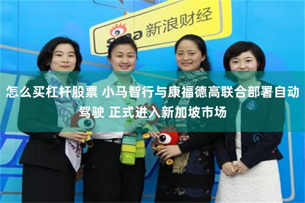 怎么买杠杆股票 小马智行与康福德高联合部署自动驾驶 正式进入新加坡市场