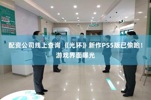 配资公司线上查询 《光环》新作PS5版已偷跑！游戏界面曝光
