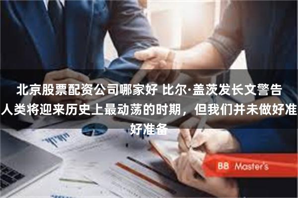 北京股票配资公司哪家好 比尔·盖茨发长文警告：人类将迎来历史上最动荡的时期，但我们并未做好准备