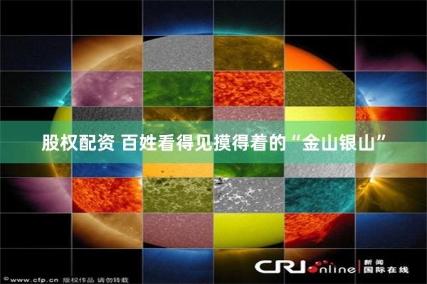 股权配资 百姓看得见摸得着的“金山银山”