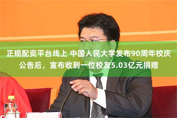 正规配资平台线上 中国人民大学发布90周年校庆公告后，宣布收到一位校友5.03亿元捐赠