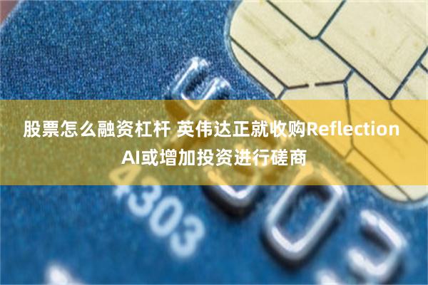 股票怎么融资杠杆 英伟达正就收购Reflection AI或增加投资进行磋商