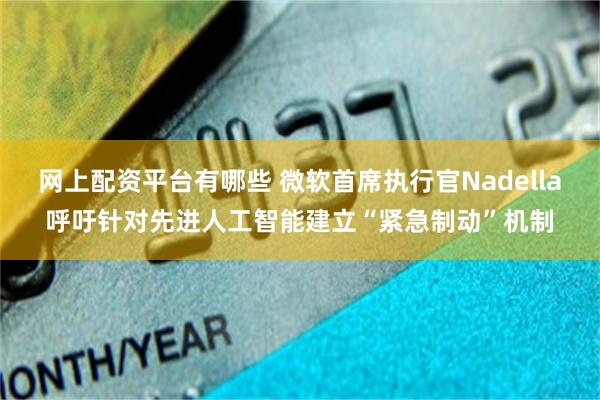 网上配资平台有哪些 微软首席执行官Nadella呼吁针对先进人工智能建立“紧急制动”机制