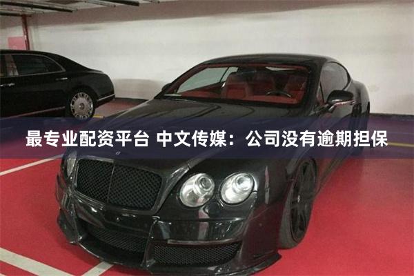 最专业配资平台 中文传媒：公司没有逾期担保